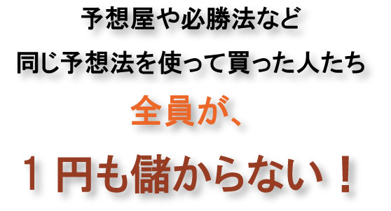 予想屋や必勝法など同じ予想法を使って買った人たち全員が1円も儲からない!