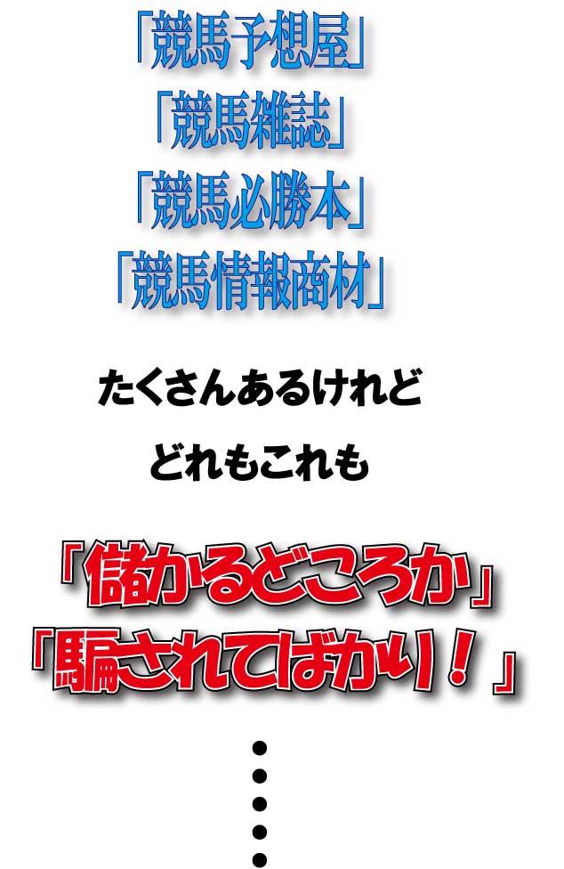 「競馬予想屋」「競馬雑誌」「競馬必勝本」「競馬情報商材」たくさんあるけれど、どれもこれも「儲かるどころか騙されてばかり」・・・