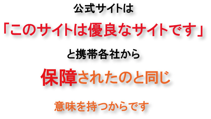 公式サイトは「このサイトは優良なサイトです」と携帯各社から保障されたのと同じ意味を持つからです