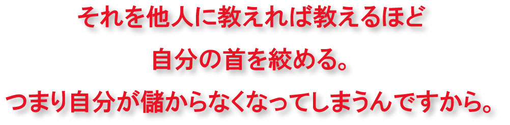 それを他人に教えれば教えるほど自分の首を絞める。つまり自分が儲からなくなってしまうんですから。