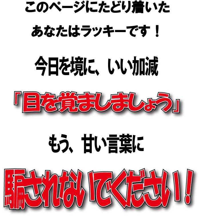 このページにたどり着いたあなたはラッキーです!もう、いい加減「目を覚ましましょう」もう甘い言葉に騙されないでください!