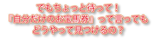 お宝馬券ってどうやって見つけるの?