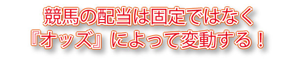 競馬の配当は固定ではなくオッズによって変動する