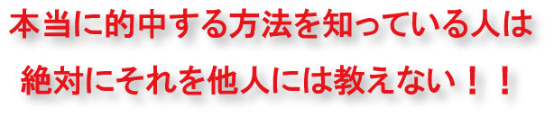 本当に的中する方法を知っている人は、絶対にそれを他人には教えない!!